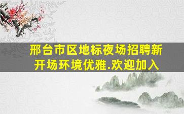 邢台市区地标夜场招聘新开场环境优雅.欢迎加入